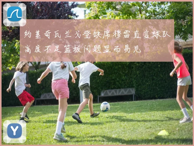 约基奇瓦兰戈登缺席穆雷直言球队高度不足篮板问题显而易见