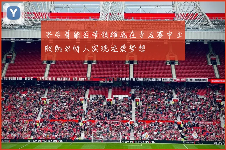 字母哥能否带领雄鹿在季后赛中击败凯尔特人实现逆袭梦想