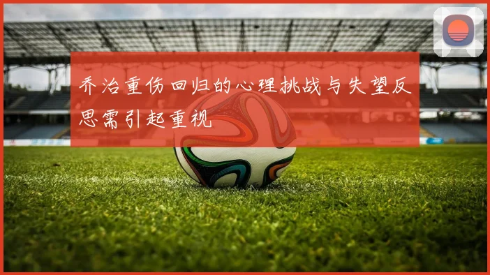 乔治重伤回归的心理挑战与失望反思需引起重视