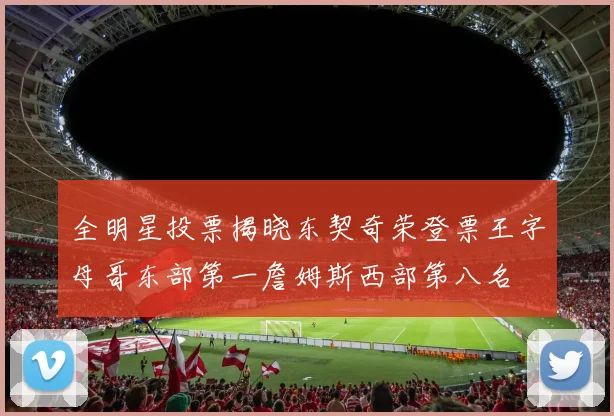 全明星投票揭晓东契奇荣登票王字母哥东部第一詹姆斯西部第八名