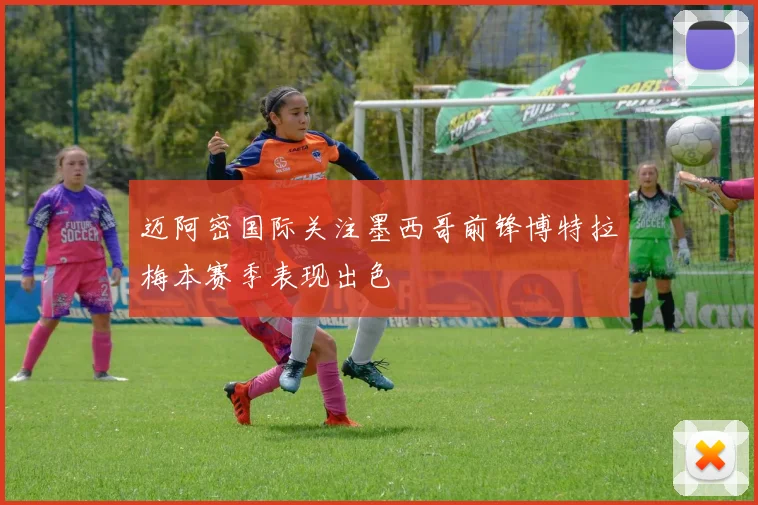 迈阿密国际关注墨西哥前锋博特拉梅本赛季表现出色