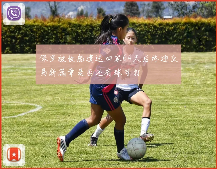保罗被快船遣送回家64天后终迎交易新篇章是否还有球可打