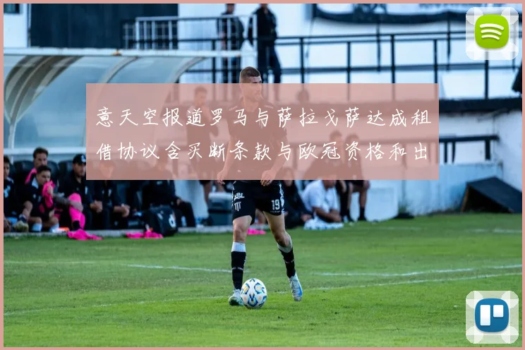 意天空报道罗马与萨拉戈萨达成租借协议含买断条款与欧冠资格和出场数挂钩