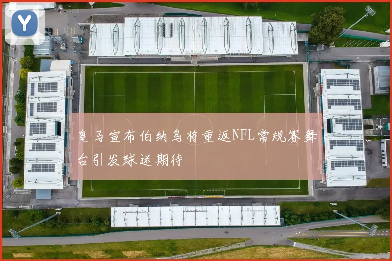 皇马宣布伯纳乌将重返NFL常规赛舞台引发球迷期待