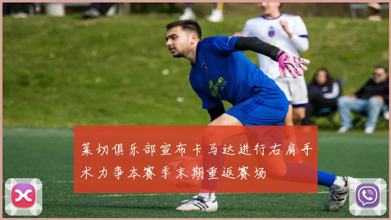 莱切俱乐部宣布卡马达进行右肩手术力争本赛季末期重返赛场