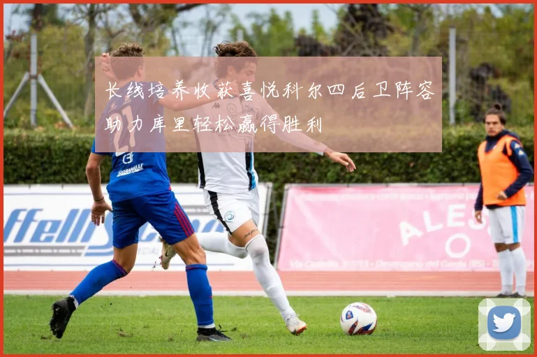 长线培养收获喜悦科尔四后卫阵容助力库里轻松赢得胜利
