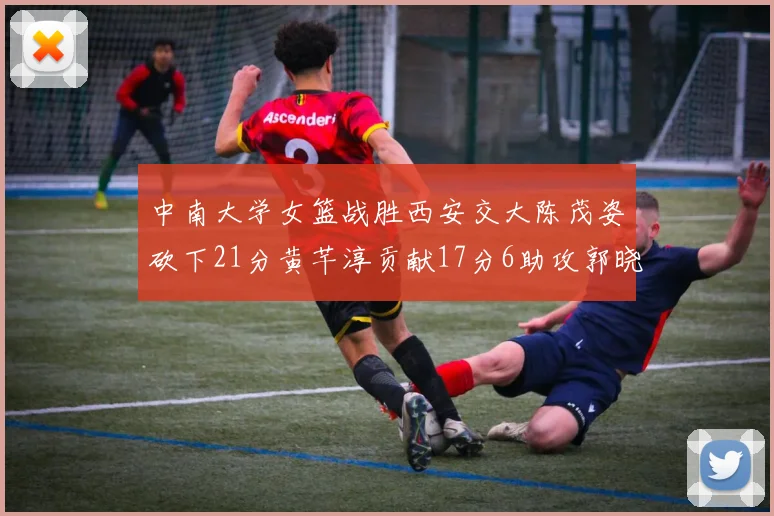 中南大学女篮战胜西安交大陈茂姿砍下21分黄芊淳贡献17分6助攻郭晓妮18分表现出色