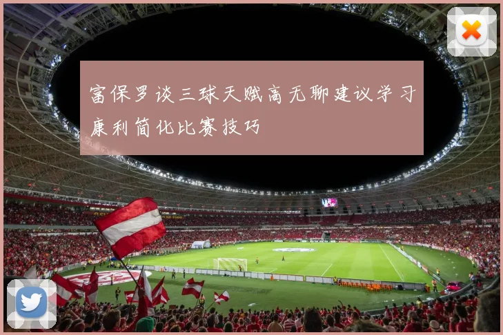富保罗谈三球天赋高无聊建议学习康利简化比赛技巧