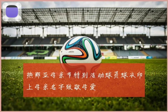 热那亚母亲节特别活动球员球衣印上母亲名字致敬母爱