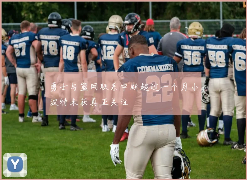 勇士与篮网联系中断超过一个月小波特未获真正关注